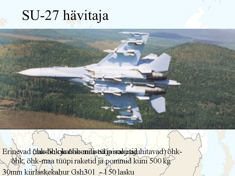 SU-27 hävitaja Erinevad õhk-õhk ja õhk-maa tüüpi raketid Erinevad (raadiolokatsioonilised ja soojusjuhitavad) õhk-õhk, õhk-maa